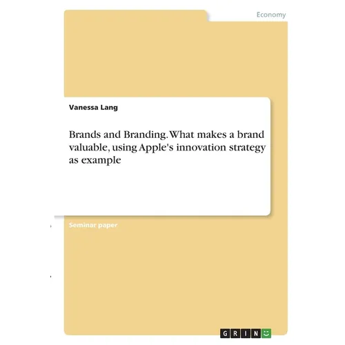 Brands and Branding. What makes a brand valuable, using Apple's innovation strategy as example - Paperback