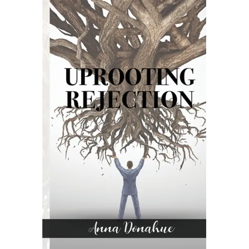 Uprooting Rejection: Replacing the Root of Rejection with the Unconditional Love of God! - Paperback