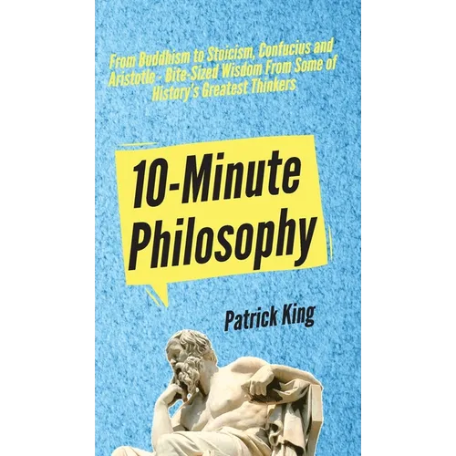10-Minute Philosophy: From Buddhism to Stoicism, Confucius and Aristotle - Bite-Sized Wisdom From Some of History's Greatest Thinkers - Hardcover