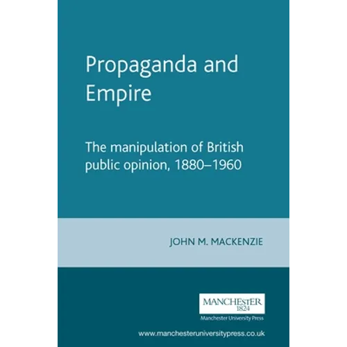 Propaganda and Empire: The Manipulation of British Public Opinion, 1880-1960 - Paperback
