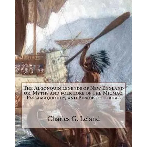 The Algonquin legends of New England or, Myths and folk lore of the Micmac, Passamaquoddy, and Penobscot tribes - Paperback