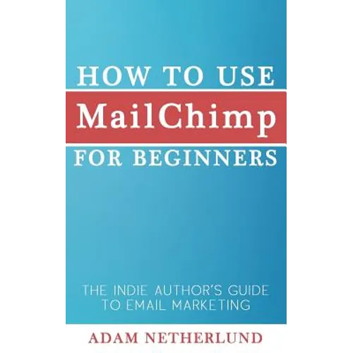 How to Use MailChimp for Beginners: The Indie Author's Guide to Email Marketing - Paperback