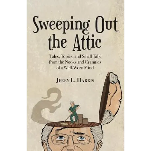 Sweeping Out the Attic: Tales, Topics, and Small Talk from the Nooks and Crannies of a Well-Worn Mind - Paperback
