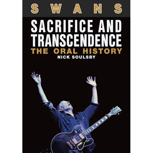 Swans: Sacrifice and Transcendence: The Oral History - Paperback
