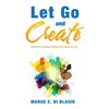 Let Go and Create: Unleash Creativity, Bring Your Ideas to Life - Paperback