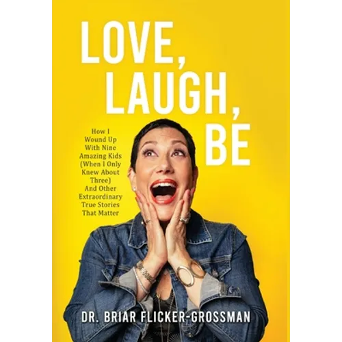 Love, Laugh, Be: How I Wound Up With Nine Amazing Kids (When I Only Knew About Three) And Other Extraordinary True Stories That Matter - Hardcover