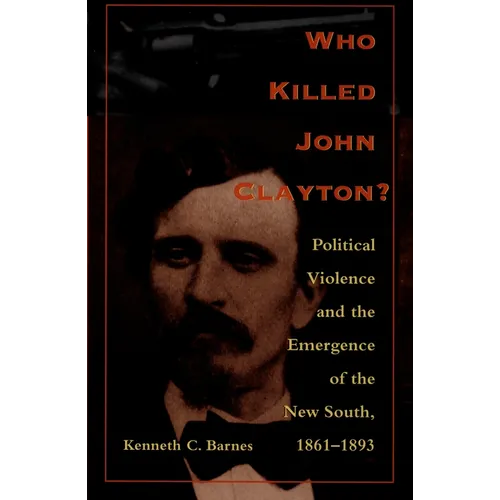 Who Killed John Clayton?: Political Violence and the Emergence of the New South, 1861-1893 - Paperback