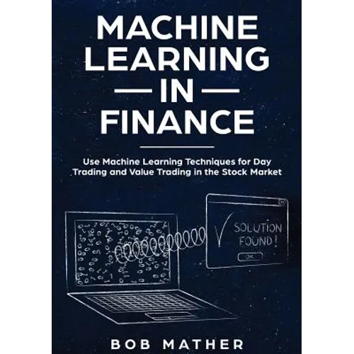 Machine Learning in Finance: Use Machine Learning Techniques for Day Trading and Value Trading in the Stock Market - Paperback