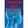 Thyroid Diet: How to Improve Thyroid Disorders, Manage Thyroid Symptoms, Lose Weight, and Improve Your Metabolism through Diet! - Paperback