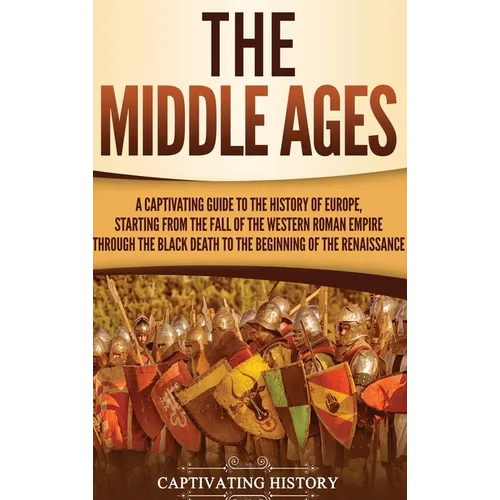 The Middle Ages: A Captivating Guide to the History of Europe, Starting from the Fall of the Western Roman Empire Through the Black Death to the Begin - Hardcover