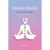 Holistic Health: A Comprehensive Guide to Mind-Body Wellness - Paperback