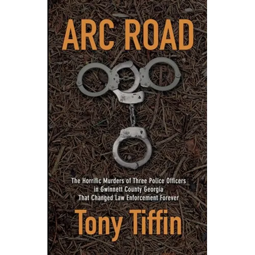 Arc Road: The Horrific Murders of Three Police Officers in Gwinnett County Georgia That Changed Law Enforcement Forever - Paperback