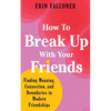 How to Break Up with Your Friends: Finding Meaning, Connection, and Boundaries in Modern Friendships - Hardcover