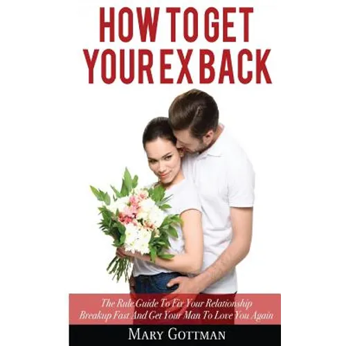 How To Get Your Ex Back: The Rule Guide To Fix Your Relationship Breakup Fast And Get Your Man To Love You Again - Paperback