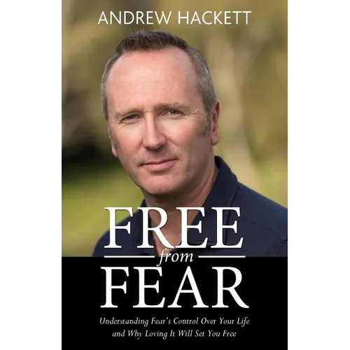 Free From Fear: Understanding Fear's Control Over Your Life and Why Loving It Will Set You Free - Paperback