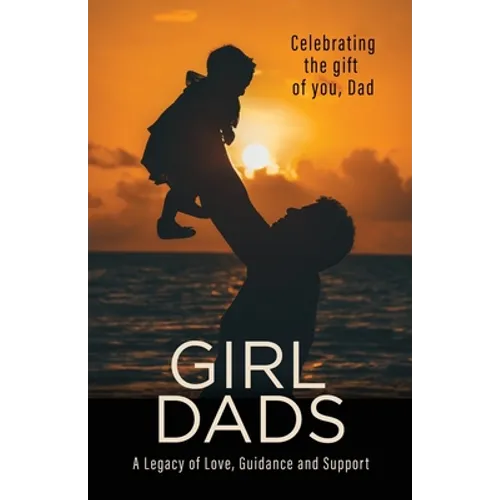 Girl Dads: Celebrating the gift of you, Dad A Legacy of Love, Guidance and Support - Paperback