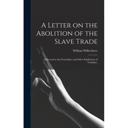 A Letter on the Abolition of the Slave Trade: Addressed to the Freeholders and Other Inhabitants of Yorkshire. - Hardcover