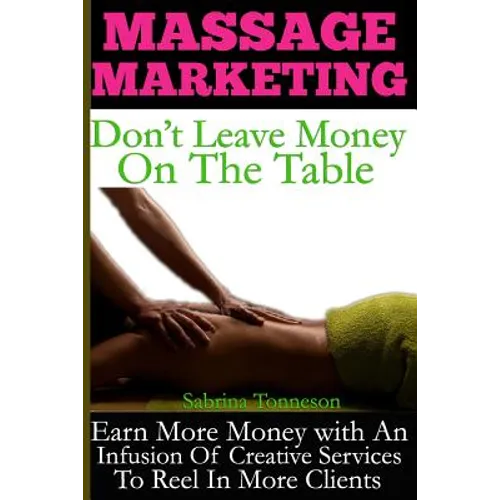 Massage Marketing - Don't Leave Money on the Table: Earn More Money with a Infusion of Creative Services to Reel in More Clients - Paperback
