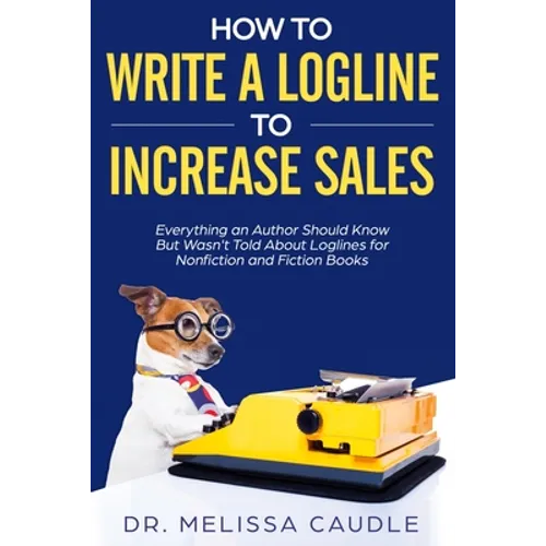 How to Write a Logline to Increase Sales: Everything an Author Should Know But Wasn't Told about Loglines for Nonfiction and Fiction Books - Paperback