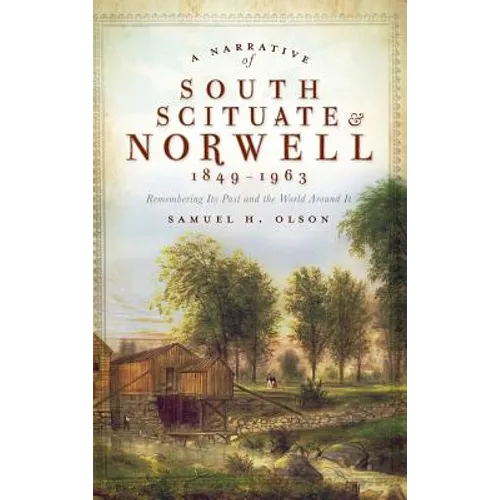 A Narrative of South Scituate Norwell 1849-1963: Remembering Its Past and the World Around It - Hardcover