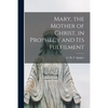 Mary, the Mother of Christ, in Prophecy and Its Fulfilment [microform] - Paperback