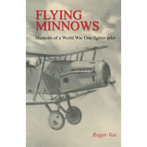 Flying Minnows: Memoirs of a World War One fighter pilot, from training in Canada to the Front Line, 1917 - 1918 - Paperback
