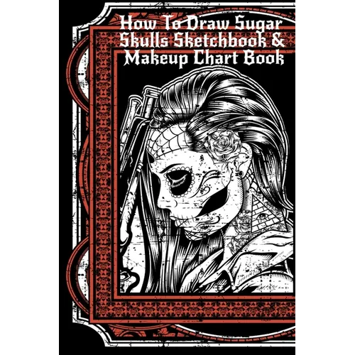 How To Draw Sugar Skulls Sketchbook & Makeup Chart Book: Tatoo Artist Sketch Book For Drawing Dia De Los Muertos Tatoos - Day Of The Dead Sketching No - Paperback