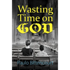Wasting Time on God: Why I Am an Atheist - Paperback