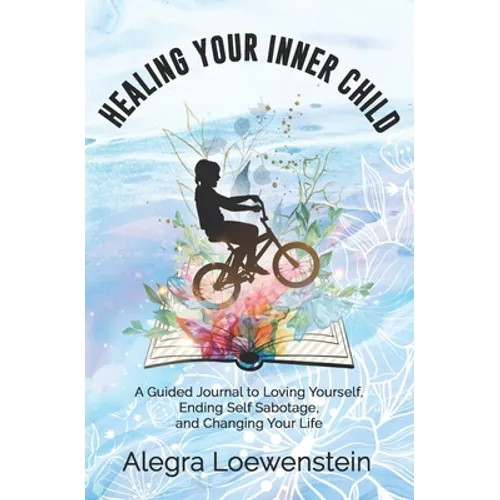 Healing Your Inner Child (Workbook): A Guided Journal to Loving Yourself, Ending Self Sabotage, and Changing Your Life - Paperback