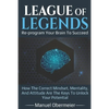 League Of Legends - Re-program Your Brain To Succeed: How The Correct Mindset, Mentality, And Attitude Are The Keys To Unlock Your Potential - Paperback
