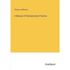A Manual of Parliamentary Practice - Paperback