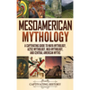 Mesoamerican Mythology: A Captivating Guide to Maya Mythology, Aztec Mythology, Inca Mythology, and Central American Myths - Hardcover