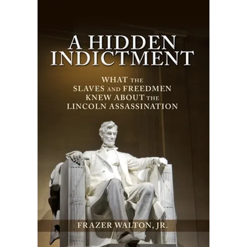 A Hidden Indictment: What the Slaves and Freedmen Knew About the Lincoln Assassination - Hardcover