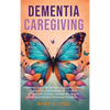 Dementia Caregiving: A Self Help Book for Dementia Caregivers Offering Practical Coping Strategies and Support to Overcome Burnout, Increase Awareness - Hardcover