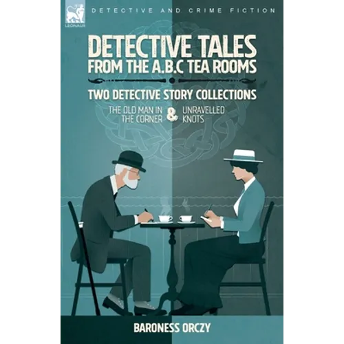 Detective Tales from the A.B.C Tea-Rooms-Two Detective Story Collections: The Old Man in the Corner and Unravelled Knots - Paperback