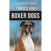 The Complete Guide to Boxer Dogs: Choosing, Raising, Training, Feeding, Exercising, and Loving Your New Boxer Puppy - Hardcover