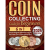 Coin Collecting Guide For Beginners 2024: The Comprehensive and Step-by-Step Guide to Master Coin Collecting and Learn How to Recognize Authenticity a - Paperback