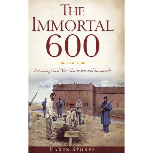 The Immortal 600: Surviving Civil War Charleston and Savannah - Hardcover