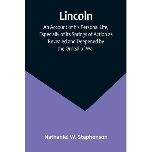 Lincoln; An Account of his Personal Life, Especially of its Springs of Action as Revealed and Deepened by the Ordeal of War - Paperback