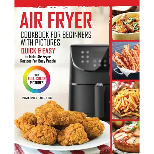 Air Fryer Cookbook For Beginners With Pictures: Quick & Easy To Make Air Fryer Recipes For Busy People - Paperback