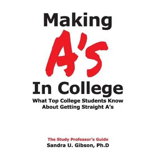 Making A's in College: What Top College Students Know about Getting Straight-A's - Paperback