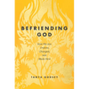Befriending God: How We Are Undone, Changed, and Made New - Paperback