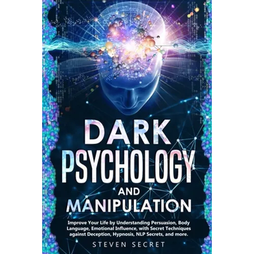 Dark Psychology and Manipulation: Improve Your Life by Understanding Persuasion, Body Language, Emotional Influence, with Secret Techniques against De - Paperback