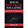 How to Day Trade for a Living: Trading Strategies & Tactics to Consistently Earn Passive Income in Any Market - Stocks, Forex, Cryptocurrency, or Opti - Paperback