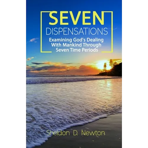 Seven Dispensations: Examining God's Dealings With Mankind Through Seven Time Periods - Paperback