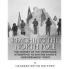Reaching the North Pole: The History of the Expeditions Attempting to Explore Earth's Northernmost Point - Paperback