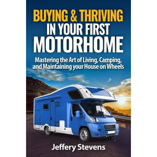 Buying & Thriving In Your First Motorhome: Mastering the Art of Living, Camping, and Maintaining Your House on Wheels - Paperback