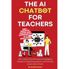 The AI Chatbot for Teachers: 300+ Instant Chat Prompts for Engaging Students, Simplifying Lessons, and Cutting Down Admin Work - Paperback