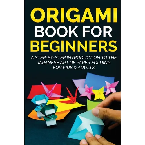 Origami Book for Beginners: A Step-by-Step Introduction to the Japanese Art of Paper Folding for Kids & Adults - Paperback
