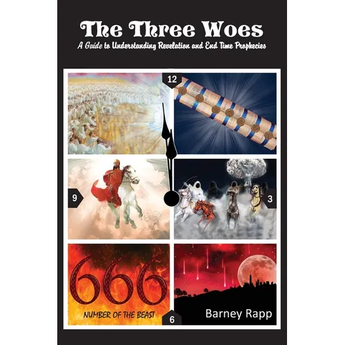 The Three Woes: A Guide to Understanding Revelation and End Time Prophecies - Paperback